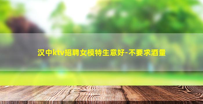汉中ktv招聘女模特生意好-不要求酒量
