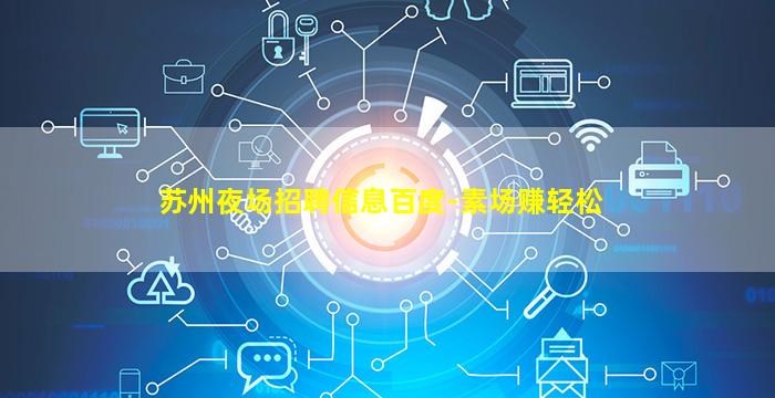 苏州夜场招聘信息百度-素场赚轻松